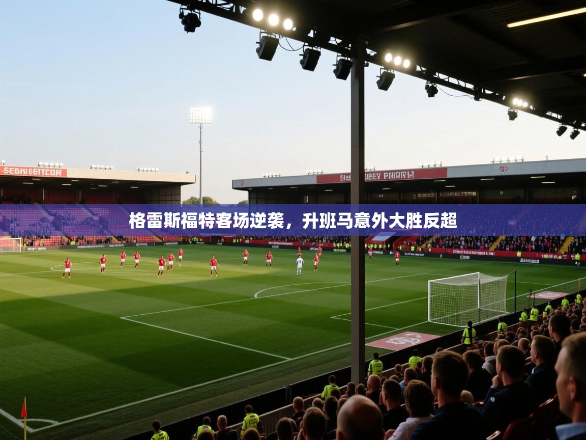 开云直播-格雷斯福特客场逆袭，升班马意外大胜反超