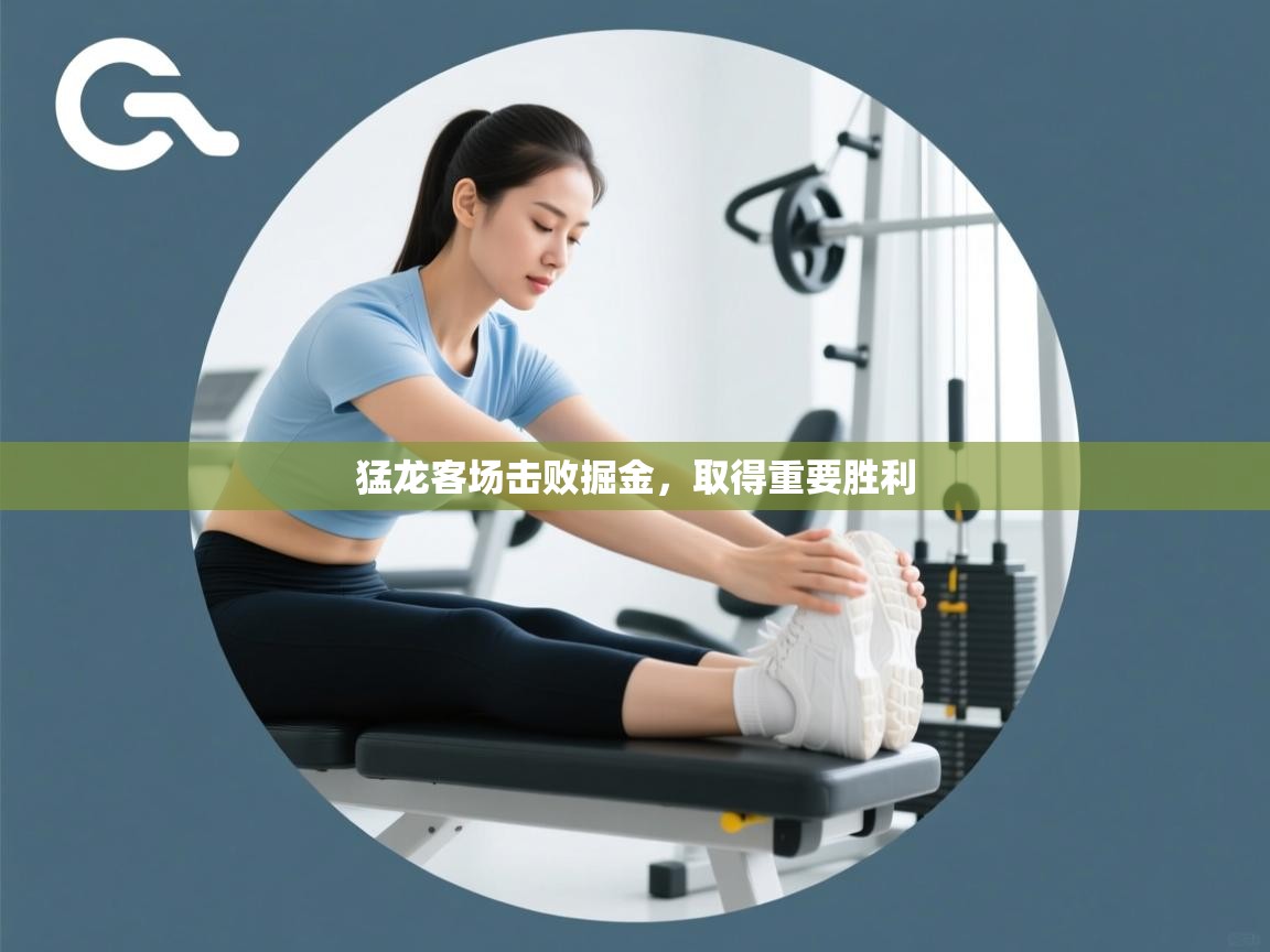 开云·体育kaiyun官方网站_kaiyun sports-猛龙客场击败掘金，取得重要胜利