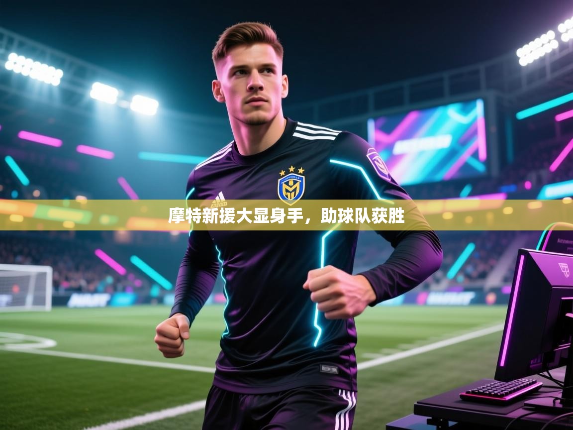 开云体育实名认证入口-摩特新援大显身手,助球队获胜